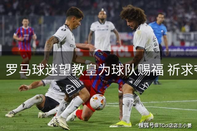 罗马球迷望教皇为球队赐福 祈求夺得意甲桂冠